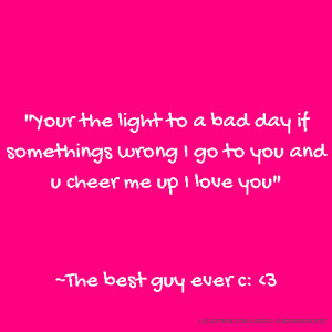 Your the light to a bad day if somethings wrong I go to you and u ...