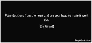 ... from the heart and use your head to make it work out. - Sir Girard