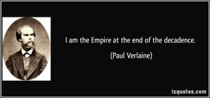 am the Empire at the end of the decadence. - Paul Verlaine