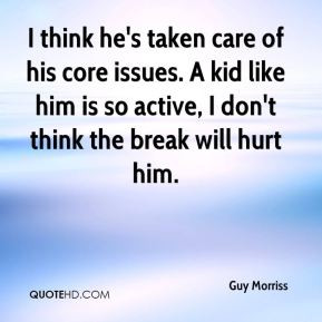 Guy Morriss - I think he's taken care of his core issues. A kid like ...