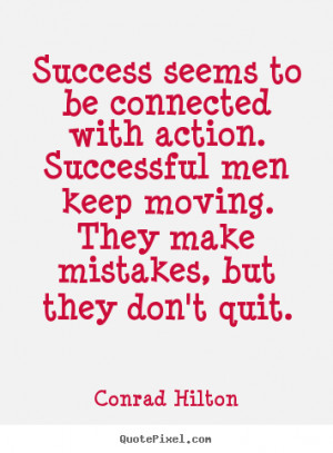 ... to be connected with action. successful.. Conrad Hilton success quotes