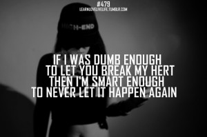 If i was dumb enough to let you break my hert then i'm smart enough to ...