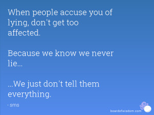 When people accuse you of lying, don't get too affected. Because we ...