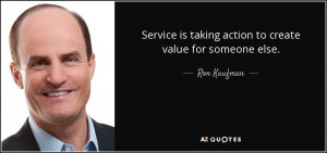 Service is taking action to create value for someone else. - Ron ...