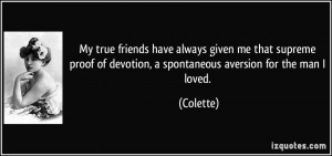 ... of devotion, a spontaneous aversion for the man I loved. - Colette