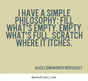 quotes I have a simple philosophy fill what 39 s empty empty what 39 s