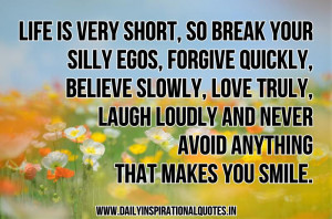 Life is very short, so break your silly egos, forgive quickly, believe ...
