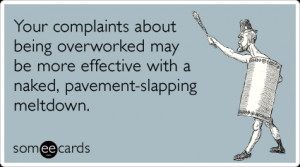 Funny Workplace Ecard: Your complaints about being overworked may be ...