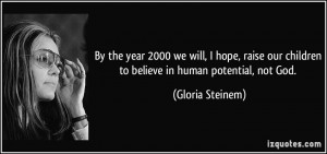 ... our children to believe in human potential, not God. - Gloria Steinem