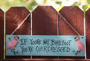 If you are not barefoot you are overdressed