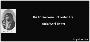 The frozen ocean... of Boston life. - Julia Ward Howe