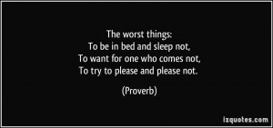The worst things:To be in bed and sleep not,To want for one who comes ...
