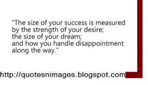 The size of your success is measured by the strength of your desires ...