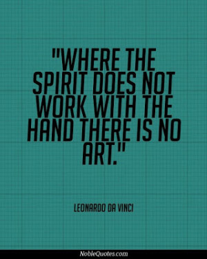 ... Spirit does not work with the Hand there is no Art - Leonardo Da Vinci