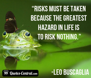 Risks must be taken because the greatest hazard in life is to risk ...