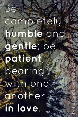 and gentle.Be patient with each other making allowance for each other ...