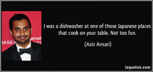was a dishwasher at one of those Japanese places that cook on your ...