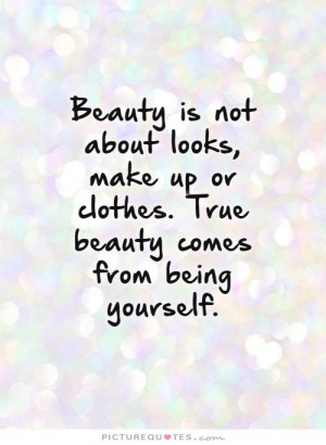 Beauty is not about looks, make up or clothes. True beauty comes from ...