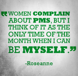 Funny quote about PMS from comedian Roseanne.