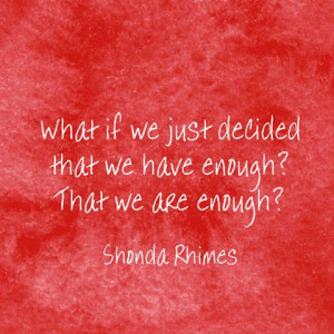 ... decided that we have enough? That we are enough? — Shonda Rhimes