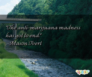 The anti - marijuana madness has got to end.