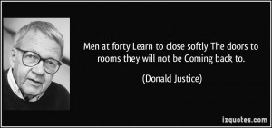 Men at forty Learn to close softly The doors to rooms they will not be ...