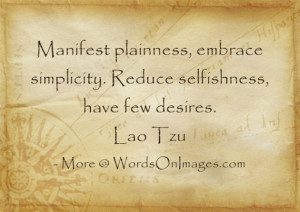 ... , embrace simplicity. reduce selfishness, have few desires. lao tzu