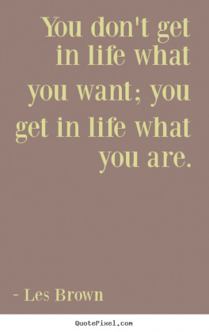 Les Brown picture quotes - You don't get in life what you want; you ...