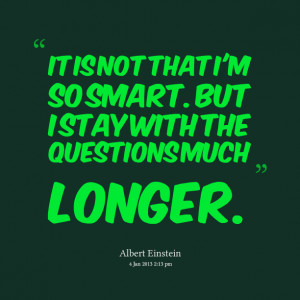 Quotes Picture: it is not that i'm so smart but i stay with the ...