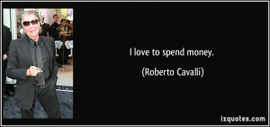 quote i love to spend money roberto cavalli 33727 jpg