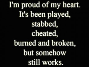 ... of my heart. It has been played, stabbed, cheated, burned and broken