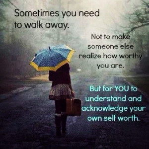 Sometimes you need to walk away.....#worthiness #quote