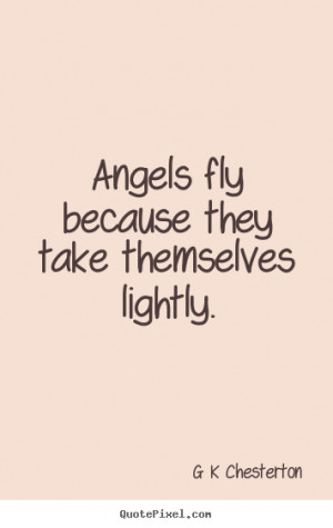 Angels fly because they take themselves lightly. ”