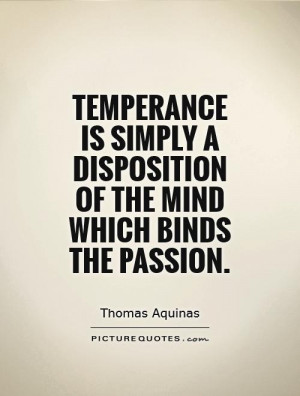 Temperance is simply a disposition of the mind which binds the passion ...