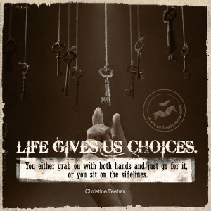 Life gives us choices. You either grab on with both hands and just go ...