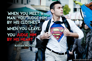 ... ; when you leave, you judge him by his heart.” ~ Russian Proverb