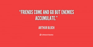 quote-Arthur-Bloch-friends-come-and-go-but-enemies-accumulate-67068 ...