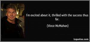 excited about it, thrilled with the success thus far. - Vince ...