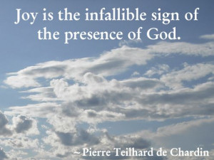 Joy is the most infallible sign of the presence of God. — Pierre ...