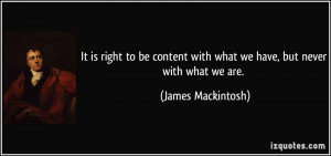 It is right to be content with what we have, but never with what we ...
