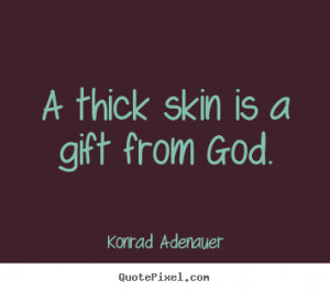 Quotes about inspirational - A thick skin is a gift from god.
