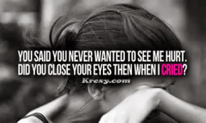 You said you never wanted to see me hurt.Did you close your eyes then ...