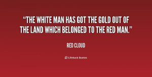 ... man has got the gold out of the land which belonged to the red man