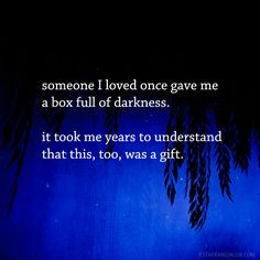Someone I loved once gave me a box full of darkness. It took me years ...