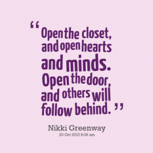 Open the closet, and open hearts and minds. Open the door, and others ...