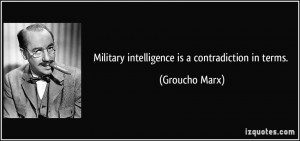 Military intelligence is a contradiction in terms. - Groucho Marx
