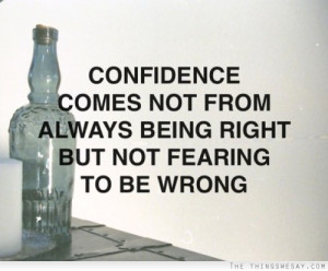 Confidence comes not from always being right but not fearing to be ...