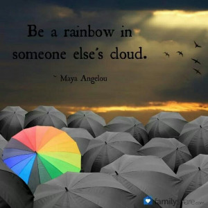 Be a rainbow in someone else's cloud...
