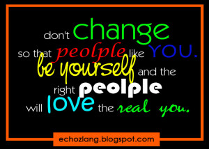 Dont change so that people like you. be yourself and the right people ...