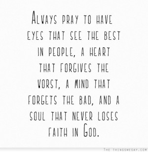 Always pray to have eyes that see the best in people a heart that ...